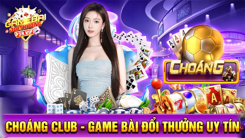 Choáng Club: Game bài đổi thưởng đẳng cấp giàu như chớp 10 Game bài đổi thưởng Choáng Club