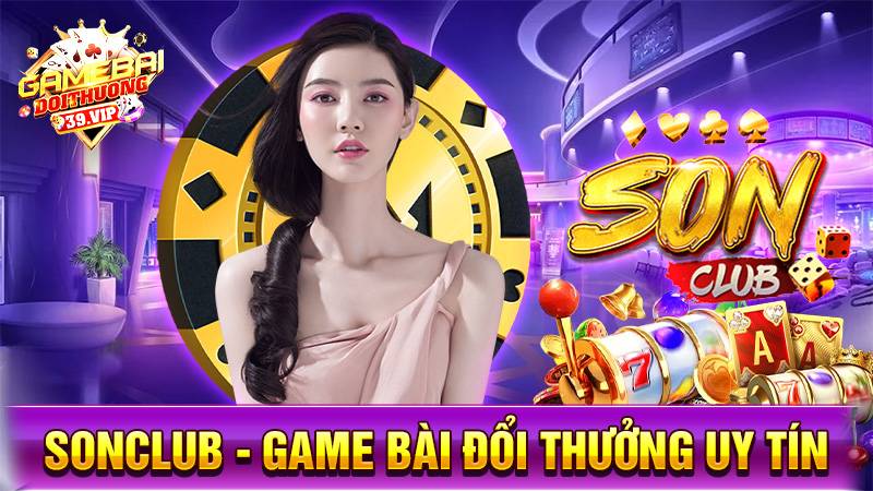 SonClub: Game bài đổi thưởng uy tín đẳng cấp trường tồn 5 Game bài đổi thưởng SonClub